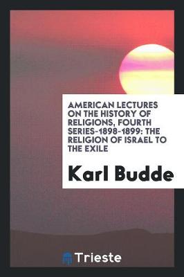 American Lectures on the History of Religions, Fourth Series-1898-1899: The Religion of Israel to the Exile (Paperback)
