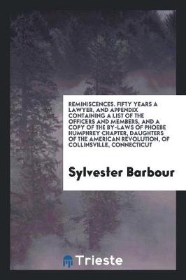Reminiscences. Fifty Years a Lawyer, and Appendix Containing a List of the Officers and Members, and a Copy of the By-Laws of Phoebe Humphrey Chapter, Daughters of the American Revolution, of Collinsville, Connecticut (Paperback)