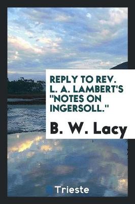 Reply to Rev. L. A. Lambert's Notes on Ingersoll. (Paperback)