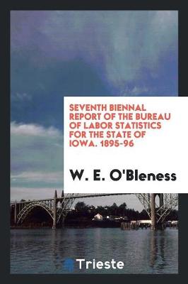 Seventh Biennal Report of the Bureau of Labor Statistics for the State of Iowa. 1895-96 (Paperback)