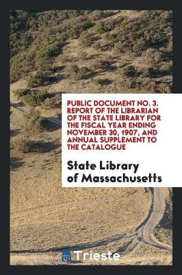 Public Document No. 3. Report of the Librarian of the State Library for the Fiscal Year Ending November 30, 1907, and Annual Supplement to the Catalogue (Paperback)