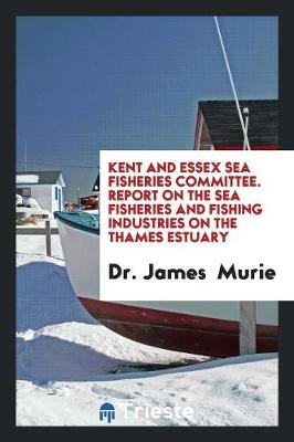 Kent and Essex Sea Fisheries Committee. Report on the Sea Fisheries and Fishing Industries on the Thames Estuary (Paperback)