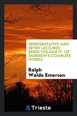 Representative Men: Seven Lectures: Being Volume IV. of Emerson's Complete Works (Paperback)