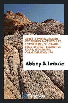 Abbey & Imbrie. Makers of Fishing Tackle That's Fit for Fishing. Grand Prize (Highest Award) St. Louis, 1904. Retail Catalogue No. 176 (Paperback)