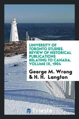 University of Toronto Studies. Review of Historical Publications Relating to Canada. Volume IX, 1904 (Paperback)