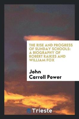 The Rise and Progress of Sunday Schools: A Biography of Robert Raikes and William Fox (Paperback)