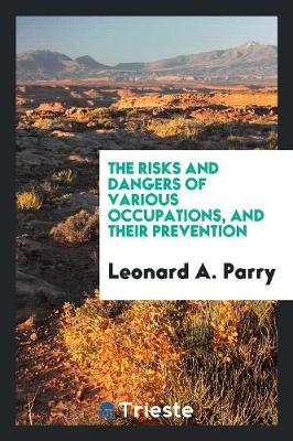 The Risks and Dangers of Various Occupations, and Their Prevention (Paperback)