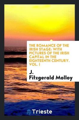 The Romance of the Irish Stage: With Pictures of the Irish Capital in the Eighteenth Century (Paperback)
