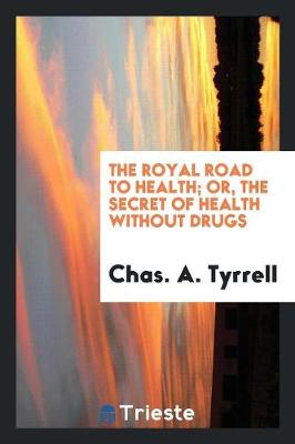 The Royal Road to Health: Or, the Secret of Health Without Drugs (Paperback)