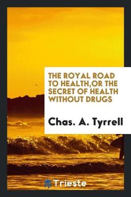The Royal Road to Health: Or, the Secret of Health Without Drugs (Paperback)