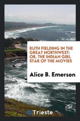 Ruth Fielding in the Great Northwest: Or, the Indian Girl Star of the Movies (Paperback)
