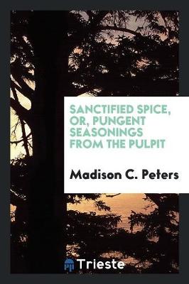 Sanctified Spice, Or, Pungent Seasonings from the Pulpit (Paperback)