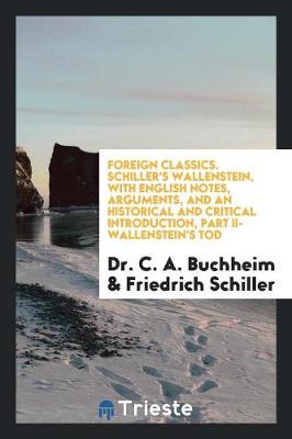 Foreign Classics. Schiller's Wallenstein, with English Notes, Arguments, and an Historical and Critical Introduction, Part II-Wallenstein's Tod (Paperback)