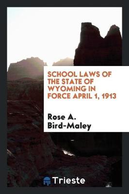 School Laws of the State of Wyoming in Force April 1, 1913 (Paperback)
