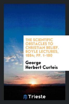 The Scientific Obstacles to Christian Belief. Boyle Lectures, 1884; Pp. 1-180 (Paperback)