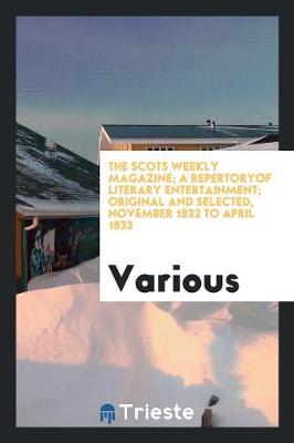 The Scots Weekly Magazine; A Repertoryof Literary Entertainment; Original and Selected, November 1832 to April 1833 (Paperback)