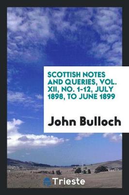 Scottish Notes and Queries, Vol. XII, No. 1-12, July 1898, to June 1899 (Paperback)