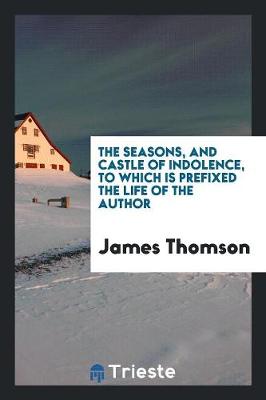 The Seasons, and Castle of Indolence, to Which Is Prefixed the Life of the Author (Paperback)
