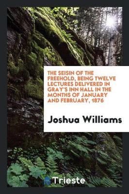 The Seisin of the Freehold, Being Twelve Lectures Delivered in Gray's Inn Hall in the Months of January and February, 1876 (Paperback)