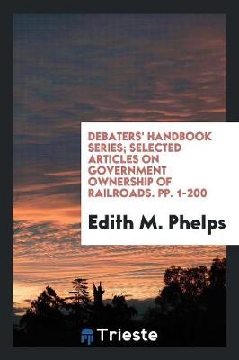 Debaters' Handbook Series; Selected Articles on Government Ownership of Railroads. Pp. 1-200 (Paperback)