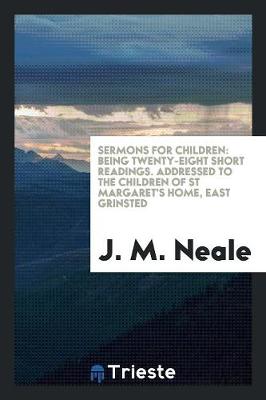 Sermons for Children: Being Twenty-Eight Short Readings. Addressed to the Children of St Margaret's Home, East Grinsted (Paperback)