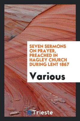 Seven Sermons on Prayer, Preached in Hagley Church During Lent 1867 (Paperback)