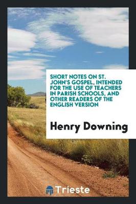 Short Notes on St. John's Gospel, Intended for the Use of Teachers in Parish Schools, and Other Readers of the English Version (Paperback)