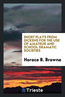 Short Plays from Dickens for the Use of Amateur and School Dramatic Societies (Paperback)