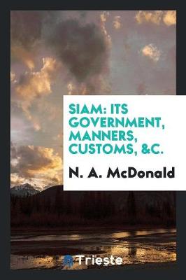Siam: Its Government, Manners, Customs, &c. (Paperback)