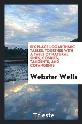 Six Place Logarithmic Tables, Together with a Table of Natural Sines, Cosines, Tangents, and Cotangents (Paperback)
