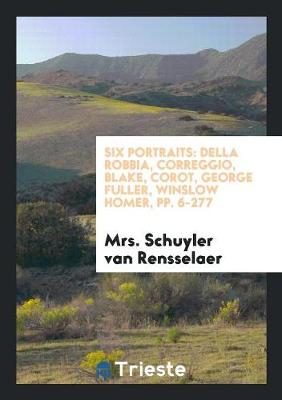 Six Portraits: Della Robbia, Correggio, Blake, Corot, George Fuller, Winslow Homer, Pp. 6-277 (Paperback)