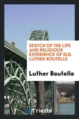 Sketch of the Life and Religious Experience of Eld. Luther Boutelle (Paperback)