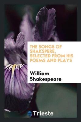 The Songs of Shakspere, Selected from His Poems and Plays (Paperback)
