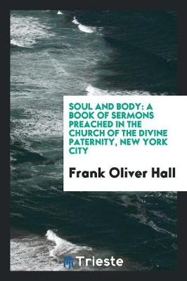 Soul and Body: A Book of Sermons Preached in the Church of the Divine Paternity, New York City (Paperback)