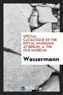 Special Catalogue of the Royal Museums at Berlin, A. the Old Museum (Paperback)