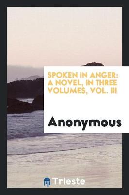 Spoken in Anger: A Novel, in Three Volumes, Vol. III (Paperback)