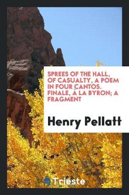 Sprees of the Hall, of Casualty, a Poem in Four Cantos. Finale, La Byron; A Fragment (Paperback)