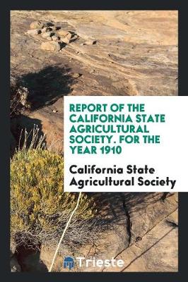 Report of the California State Agricultural Society. for the Year 1910 (Paperback)