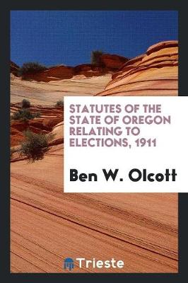 Statutes of the State of Oregon Relating to Elections, 1911 (Paperback)