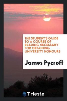 The Student's Guide to a Course of Reading Necessary for Obtaining University Honours (Paperback)