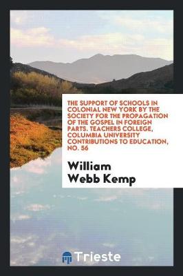 The Support of Schools in Colonial New York by the Society for the Propagation of the Gospel in Foreign Parts. Teachers College, Columbia University Contributions to Education, No. 56 (Paperback)