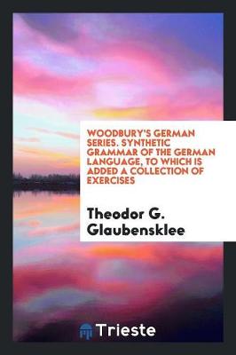 Woodbury's German Series. Synthetic Grammar of the German Language, to Which Is Added a Collection of Exercises (Paperback)