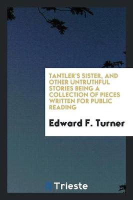 Tantler's Sister, and Other Untruthful Stories Being a Collection of Pieces Written for Public Reading (Paperback)