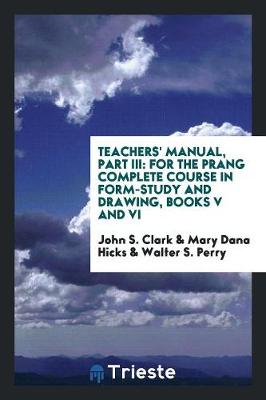 Teachers' Manual, Part III: For the Prang Complete Course in Form-Study and Drawing, Books V and VI (Paperback)