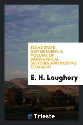 Texas State Government: A Volume of Biographical Sketches and Passing Comment (Paperback)