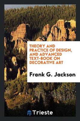Theory and Practice of Design, and Advanced Text-Book on Decorative Art (Paperback)