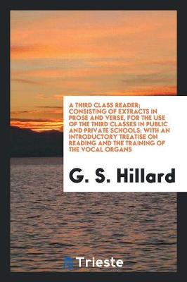 A Third Class Reader; Consisting of Extracts in Prose and Verse, for the Use of the Third Classes in Public and Private Schools; With an Introductory Treatise on Reading and the Training of the Vocal Organs (Paperback)