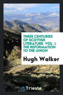 Three Centuries of Scottish Literature. Vol. I. the Reformation to the Union (Paperback)