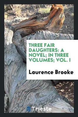Three Fair Daughters: A Novel; In Three Volumes; Vol. I (Paperback)