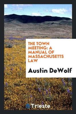 The Town Meeting: A Manual of Massachusetts Law (Paperback)
